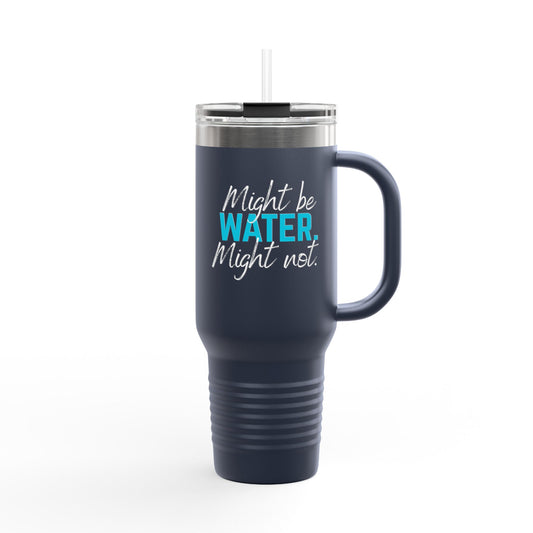 Insulated Travel Mug | Might Be Water, Might Not | 40oz Beverage Cup